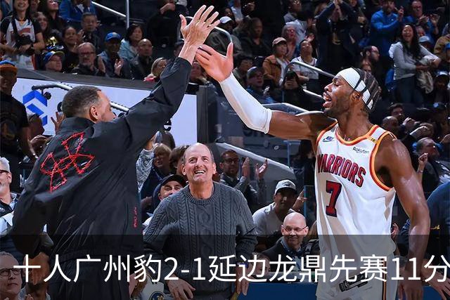 十人广州豹2-1延边龙鼎先赛11分领跑 尼康点射+造乌龙卡洛斯染红