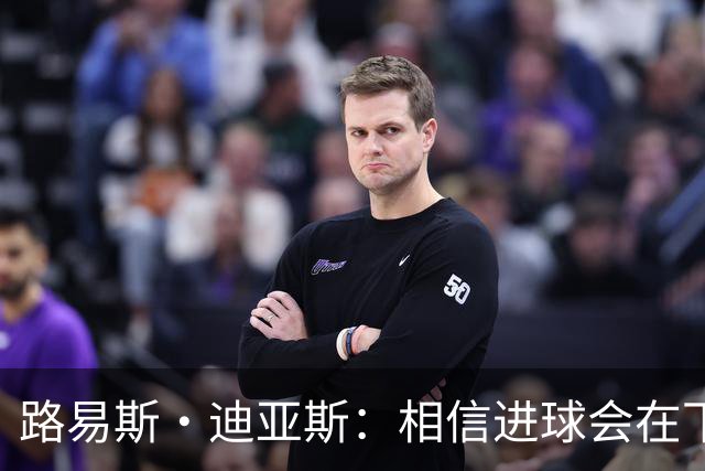 路易斯·迪亚斯：相信进球会在下场比赛到来，现在只差临门一脚